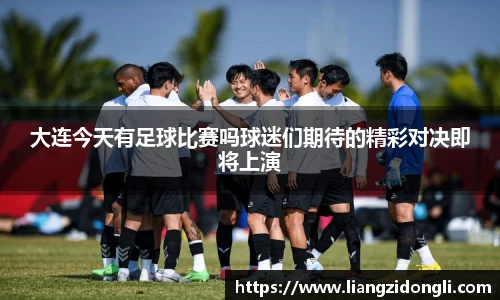 大连今天有足球比赛吗球迷们期待的精彩对决即将上演