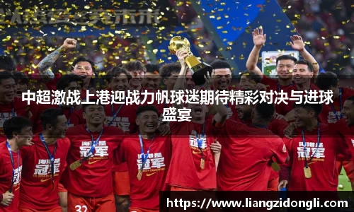 中超激战上港迎战力帆球迷期待精彩对决与进球盛宴