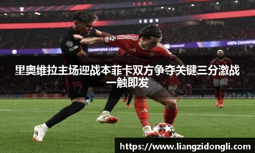 里奥维拉主场迎战本菲卡双方争夺关键三分激战一触即发